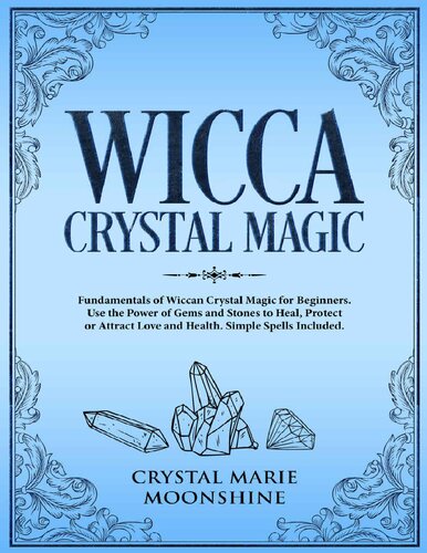 Wicca Crystal Magic: Fundamentals of Wiccan Crystal Magic for Beginners. Use the Power of Gems and Stones to Heal, Protect or Attract Love and Health.Simple Spells Included.