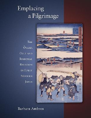 Emplacing a Pilgrimage: The Oyama Cult and Regional Religion in Early Modern Japan