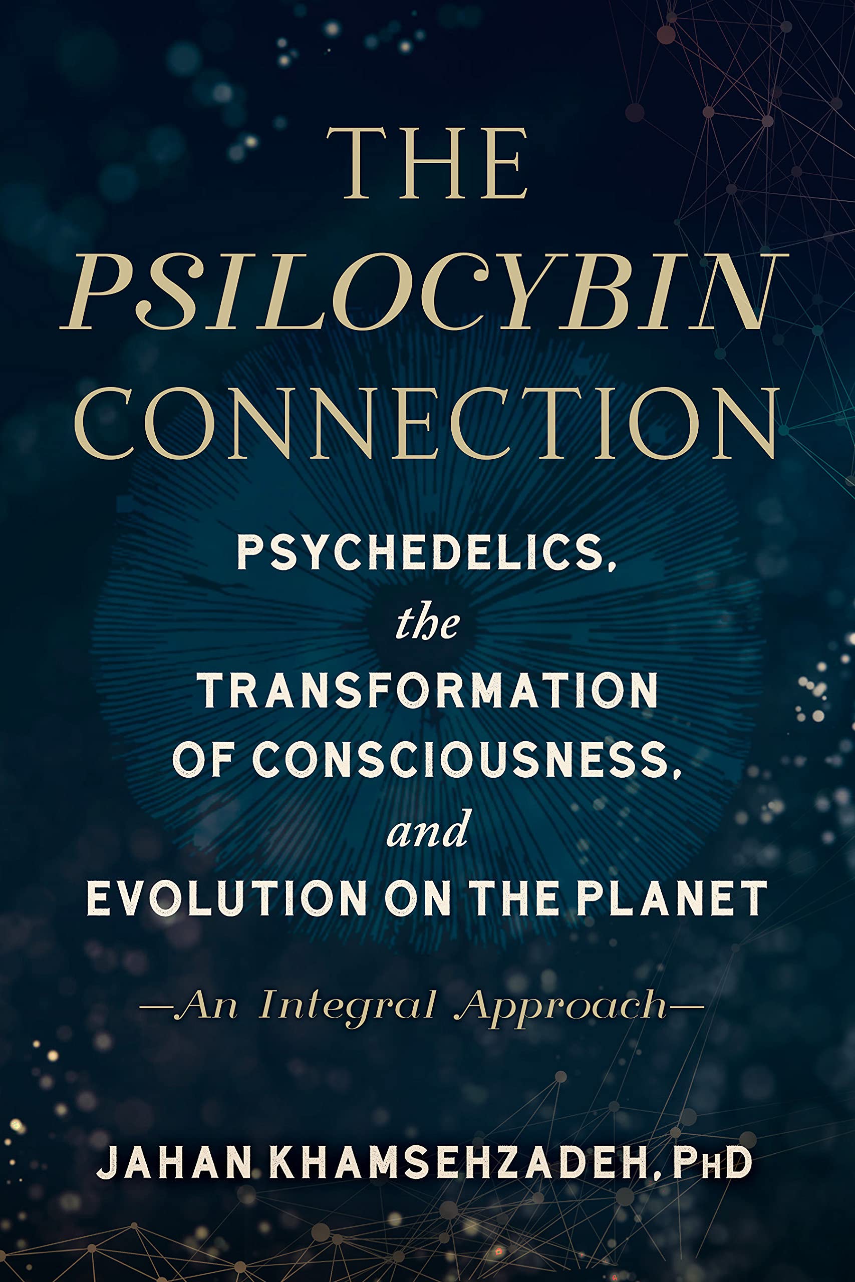 The Psilocybin Connection: Psychedelics, the Transformation of Consciousness, and Evolution on the Planet-- An Integral Approach