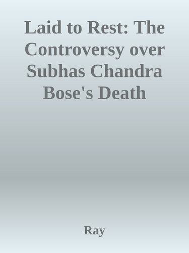 Laid to Rest: The Controversy over Subhas Chandra Bose's Death