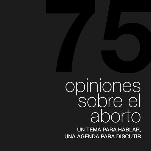 75 opiniones sobre el aborto. Un tema para hablar, una agenda para discutir