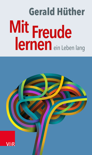 Mit Freude lernen - ein Leben lang · Weshalb wir ein neues Verständnis vom Lernen brauchen