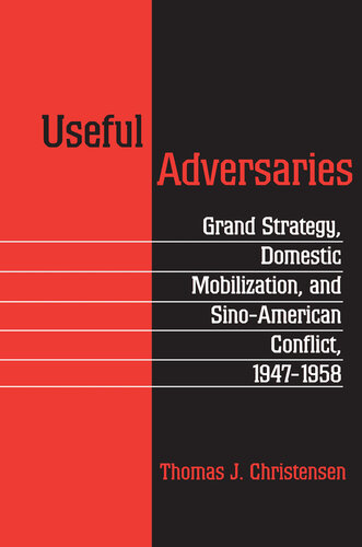 Useful Adversaries: Grand Strategy, Domestic Mobilization, and Sino-American Conflict, 1947-1958