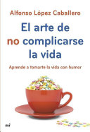 El arte de no complicarse la vida: Aprende a tomarte la vida con humor