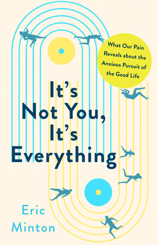 It's Not You, It's Everything : What Our Pain Reveals about the Anxious Pursuit of the Good Life