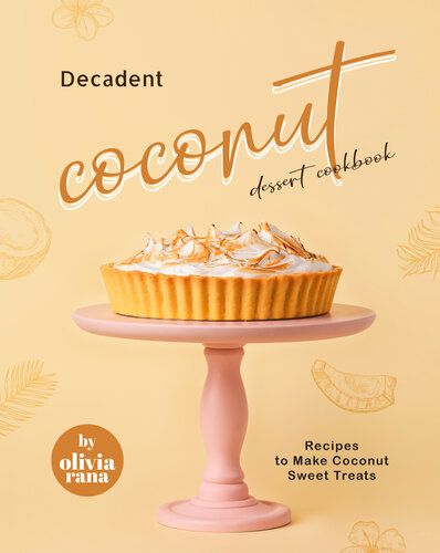 Decadent Coconut Dessert Cookbook: Recipes to Make Coconut Sweet Treats