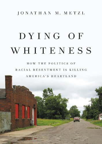 Dying of Whiteness : How the Politics of Racial Resentment is Killing America's Heartland