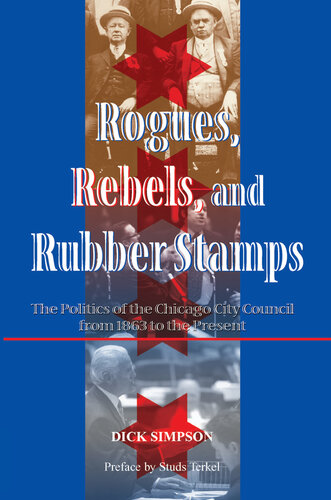 Rogues, Rebels, and Rubber Stamps: The Politics of the Chicago City Council, 1863 to the Present