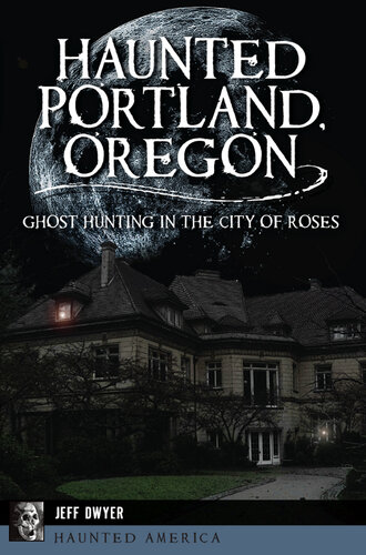 Haunted Portland, Oregon : ghost hunting in the city of roses