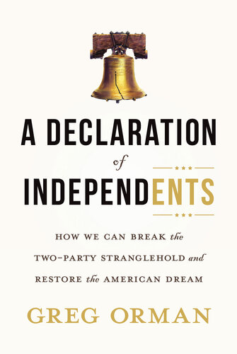 A Declaration of Independents: How We Can Break the Two-Party Stranglehold and Restore the American Dream