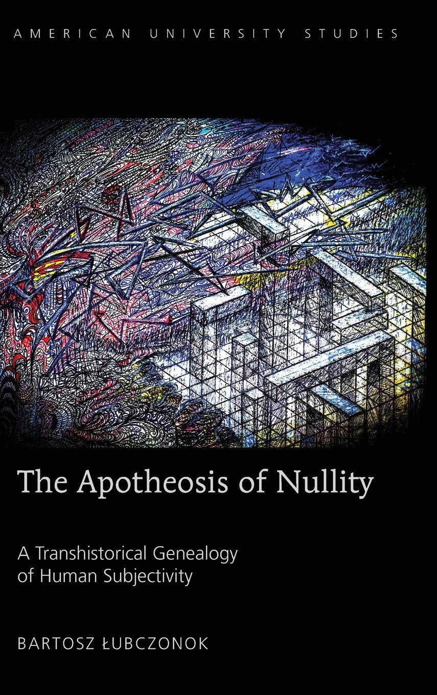 The Apotheosis of Nullity: A Transhistorical Genealogy of Human Subjectivity (American University Studies)