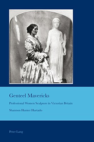 Genteel Mavericks: Professional Women Sculptors in Victorian Britain (Cultural Interactions: Studies in the Relationship between the Arts)