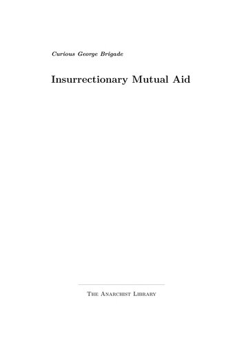 The Anarchist Library: Curious George Brigade  Insurrectionary Mutual Aid a4