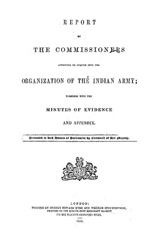 REPORT APPOINTED TO INQUIRE INTO THE ORGANIZATION OF THE INDIAN ARMY; TOGETHER WITH THE MINUTES OF EVIDENCE AND APPENDIX.