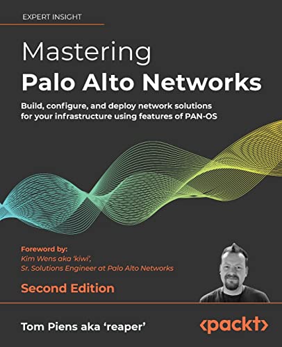 Mastering Palo Alto Networks: Build, configure, and deploy network solutions for your infrastructure using features of PAN-OS, 2nd Edition