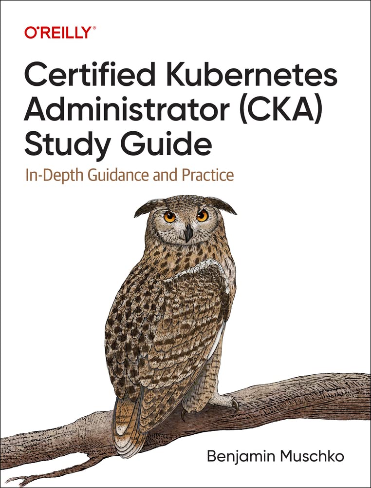 Certified Kubernetes Administrator (CKA) Study Guide: In-Depth Guidance and Practice