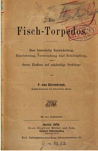 Die Fisch-Torpedos : Ihre historische Entwicklung, Einrichtung, Verwendung und Bekämpfung, sowie deren Einfluss auf zukünftige Seekriege