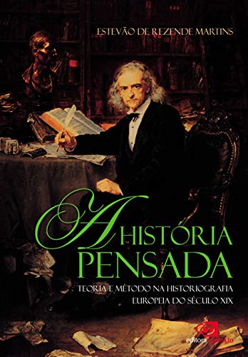 História pensada: teoria e método da historiografia europeia do século XIX, A (Portuguese Edition)