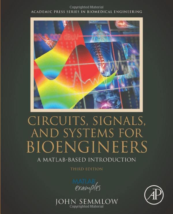 Circuits, Signals and Systems for Bioengineers: A MATLAB-Based Introduction, Third Edition [3rd Ed]  (Instructor's Edu Resource 1 of 2, Solution Manual & Lectures) (Solutions)