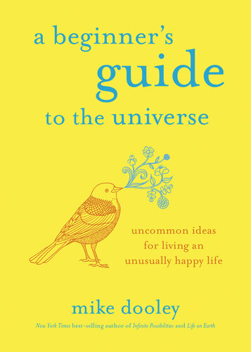 BEGINNER'S GUIDE TO THE UNIVERSE : uncommon ideas for living an unusually happy life.