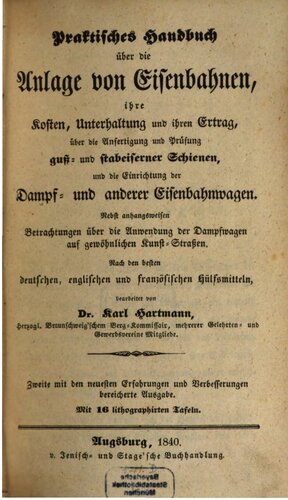 Praktisches Handbuch über die Anlage der Eisenbahnen, ihre Kosten, Unterhaltung und ihren Ertrag, über die Anfertigung und Prüfung guß- und stabeiserner Schienen, und die Einrichtung der Dampf- und anderer Eisenbahnwagen