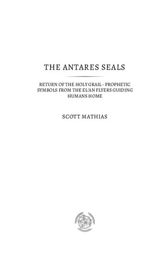 The Antares Seals: Return of The Holy Grail Prophetic Symbols From The EL’an Flyers Guiding Humans Home: Return of The Human Grail Prophetic Symbols From The EL'an Flyers Guiding Humans Home