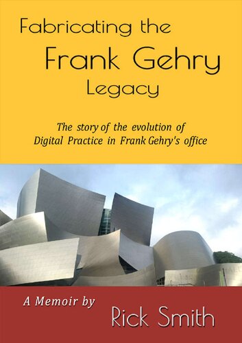 Fabricating the Frank Gehry Legacy: The Story of the Evolution of Digital Practice in Frank Gehry's office (Color Edition)