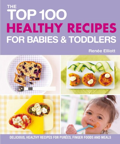 Top 100 Healthy Recipes for Babies and Toddlers: Delicious, Healthy Recipes for Purees, Finger Foods and Meals (Top 100 Recipes For...)