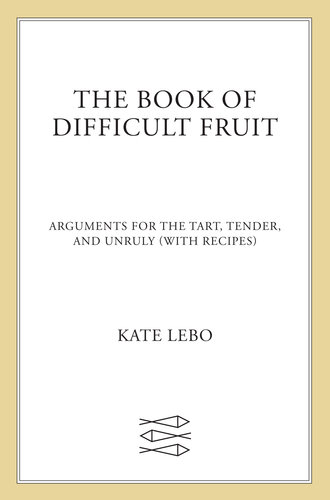 The Book of Difficult Fruit: Arguments for the Tart, Tender, and Unruly (with recipes)