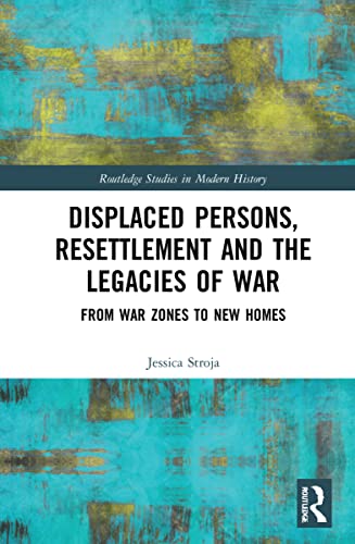 Displaced Persons, Resettlement and the Legacies of War: From War Zones to New Homes