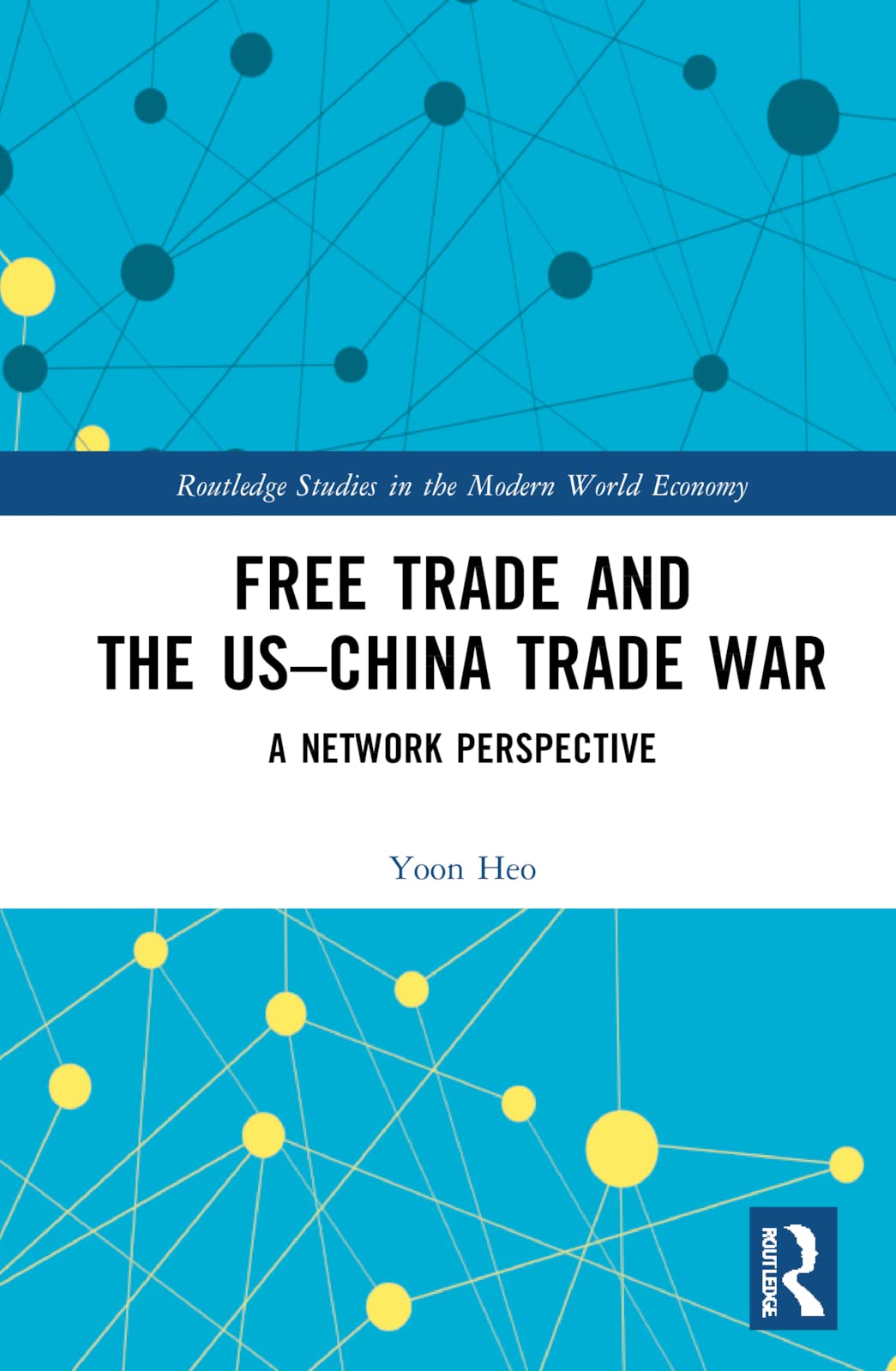 Free Trade and the US–China Trade War: A Network Perspective (Routledge Studies in the Modern World Economy)