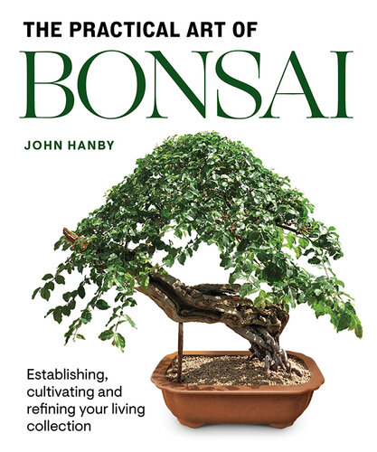 Practical Art of Bonsai: Establishing, Cultivating and Refining Your Living Collection