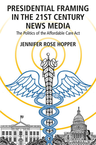 Presidential Framing in the 21st Century News Media: The Politics of the Affordable Care ACT