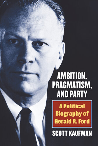 Ambition, pragmatism, and party : a political biography of Gerald R. Ford