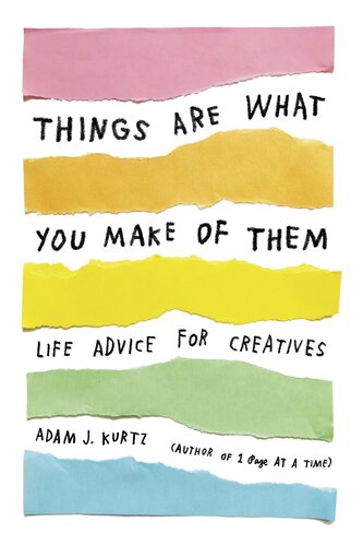 Things Are What You Make of Them: Life Advice for Creatives