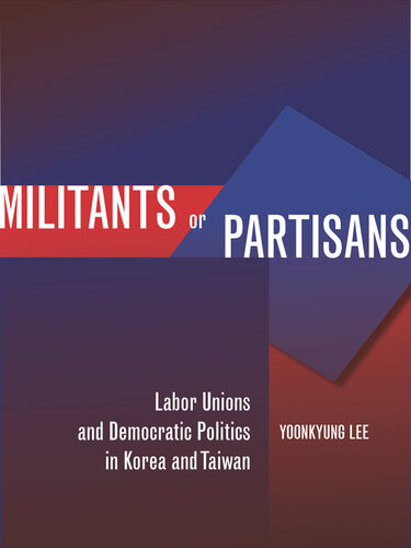 Militants or Partisans: Labor Unions and Democratic Politics in Korea and Taiwan