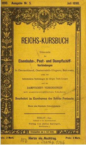 Reichs-Kursbuch Juli 1890 : Übersicht der Eisenbahn-, Post- und Dampfschiff-Verbindungen in Deutschland, Österreich-Ungarn, der Schweiz, sowie der bedeutenden Verbindungen der übrigen Teile Europas und der Dampfschiff-Verbindungen mit außereuropäischen Ländern