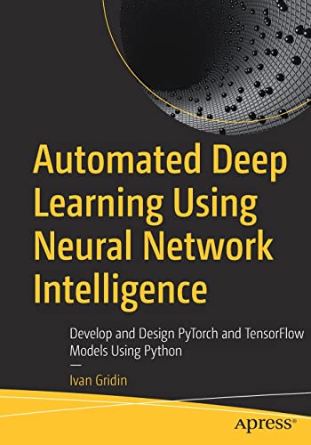 Automated Deep Learning Using Neural Network Intelligence: Develop and Design PyTorch and TensorFlow Models Using Python