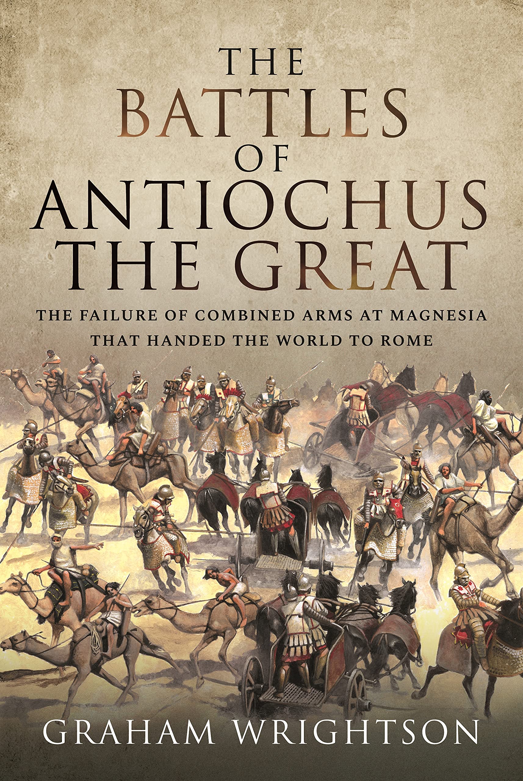 The Battles of Antiochus the Great: The Failure of Combined Arms at Magnesia that Handed the World to Rome