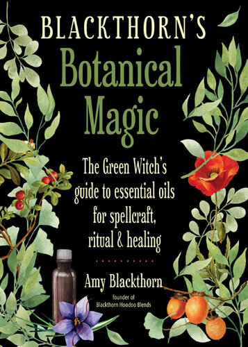 Blackthorn's Botanical Magic: The Green Witch’s Guide to Essential Oils for Spellcraft, Ritual & Healing