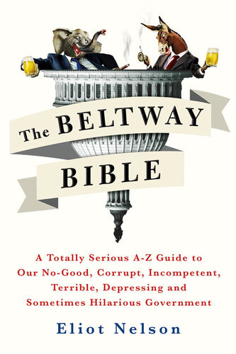 The Beltway Bible: A Totally Serious A-Z Guide to Our No-Good, Corrupt, Incompetent, Terrible, Depressing, and Sometimes Hilarious Government