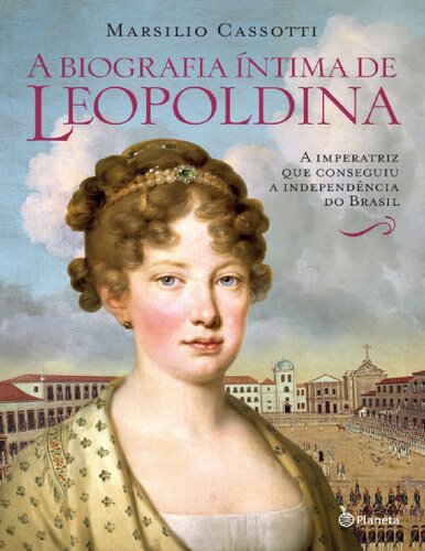 A biografia íntima de Leopoldina a imperatriz que conseguiu a independência do Brasil