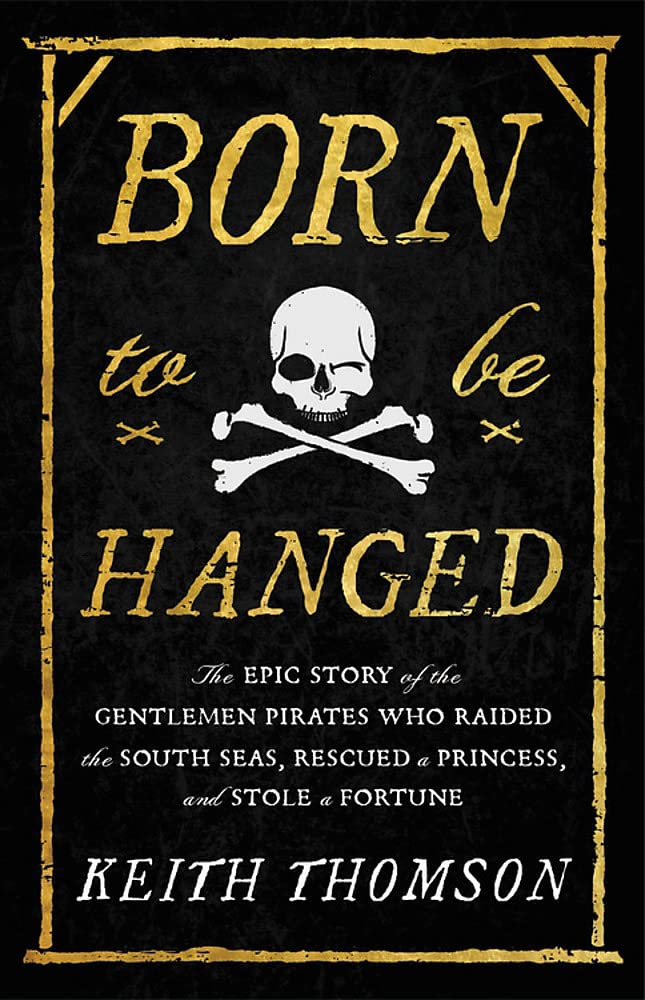 Born to Be Hanged: The Epic Story of the Gentlemen Pirates Who Raided the South Seas, Rescued a Princess, and Stole a Fortune