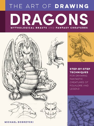 The Art of Drawing Dragons, Mythological Beasts, and Fantasy Creatures: Step-by-Step Techniques for Drawing Fantastic Creatures of Folklore and Legend