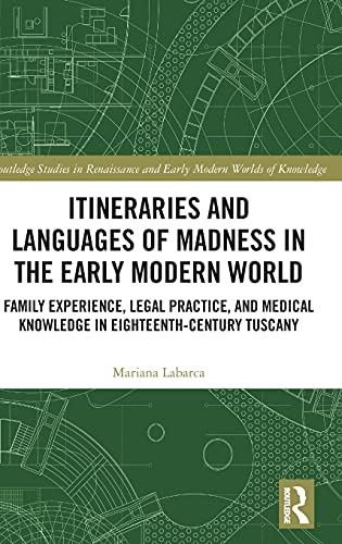 Itineraries and Languages of Madness in the Early Modern World: Family Experience, Legal Practice, and Medical Knowledge in Eighteenth-Century Tuscany