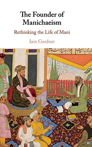 The Founder of Manichaeism: Rethinking the Life of Mani