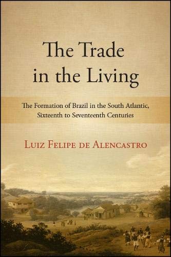 The Trade in the Living: The Formation of Brazil in the South Atlantic, Sixteenth to Seventeenth Centuries