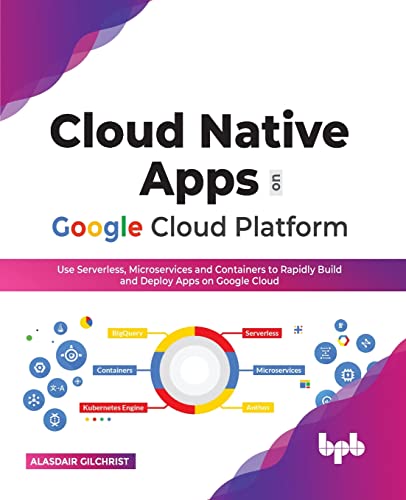 Cloud Native Apps on Google Cloud Platform: Use Serverless, Microservices and Containers to Rapidly Build and Deploy Apps on Google Cloud (English Edition)