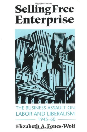 Selling Free Enterprise: The Business Assault on Labor and Liberalism, 1945-60