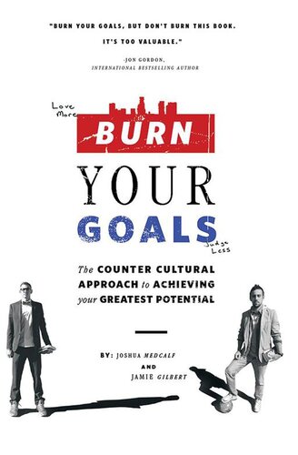 Burn Your Goals: The Counter Cultural Approach to Achieving Your Greatest Potential